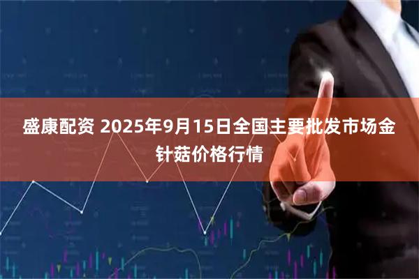 盛康配资 2025年9月15日全国主要批发市场金针菇价格行情