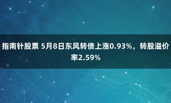 指南针股票 5月8日东风转债上涨0.93%，转股溢价率2.59%