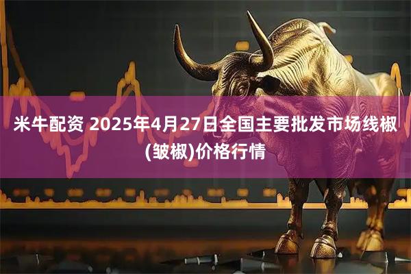 米牛配资 2025年4月27日全国主要批发市场线椒(皱椒)价格行情