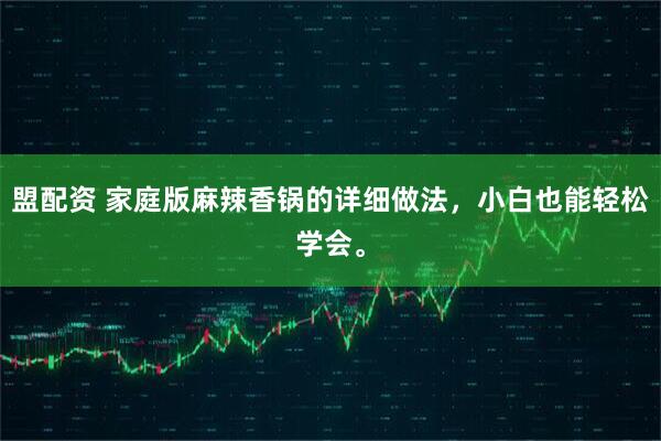 盟配资 家庭版麻辣香锅的详细做法，小白也能轻松学会。