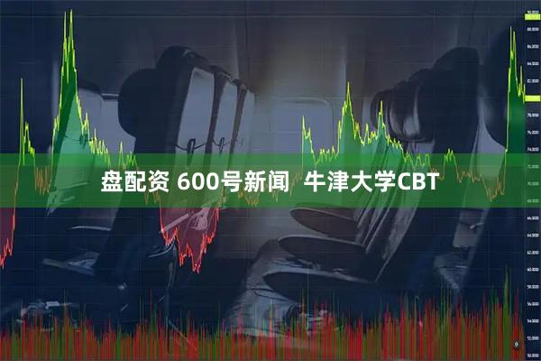 盘配资 600号新闻  牛津大学CBT