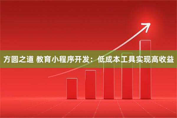 方圆之道 教育小程序开发：低成本工具实现高收益